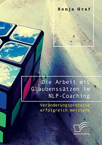 Die Arbeit mit Glaubenssätzen im NLP-Coaching. Veränderungsprozesse erfolgreich meistern von Diplomica Verlag